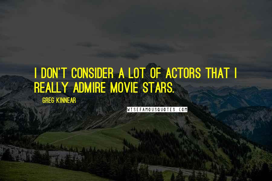 Greg Kinnear Quotes: I don't consider a lot of actors that I really admire movie stars.