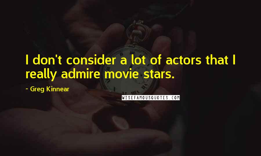 Greg Kinnear Quotes: I don't consider a lot of actors that I really admire movie stars.