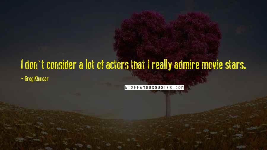 Greg Kinnear Quotes: I don't consider a lot of actors that I really admire movie stars.