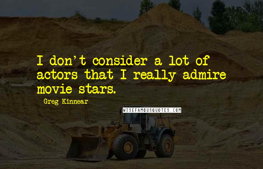 Greg Kinnear Quotes: I don't consider a lot of actors that I really admire movie stars.