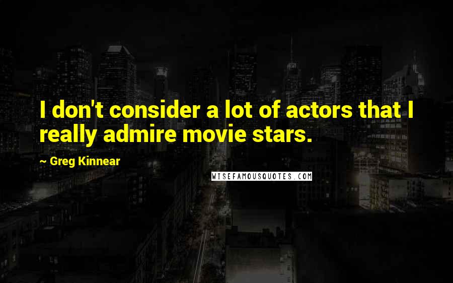 Greg Kinnear Quotes: I don't consider a lot of actors that I really admire movie stars.