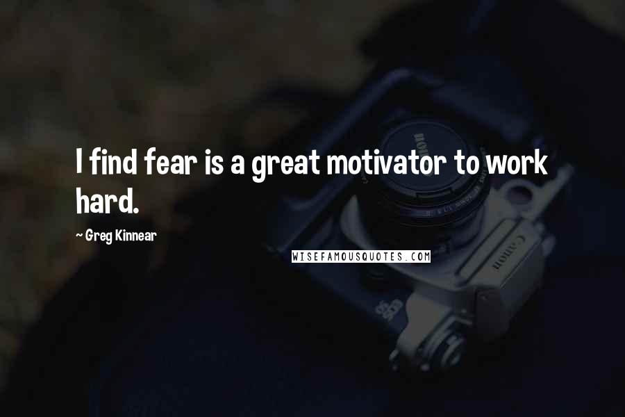 Greg Kinnear Quotes: I find fear is a great motivator to work hard.