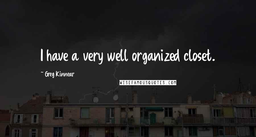 Greg Kinnear Quotes: I have a very well organized closet.