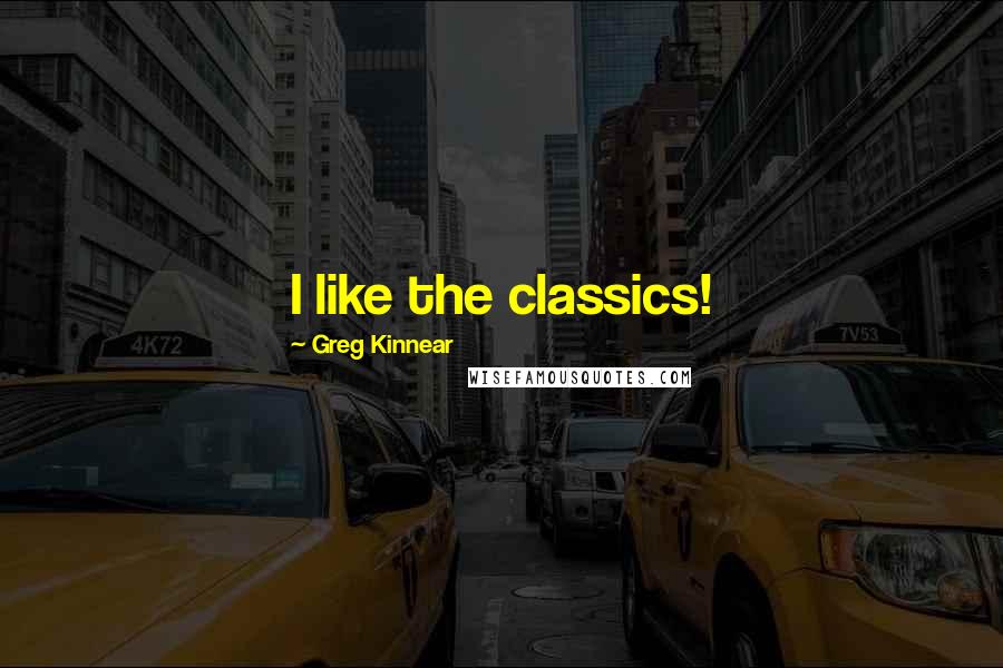 Greg Kinnear Quotes: I like the classics!