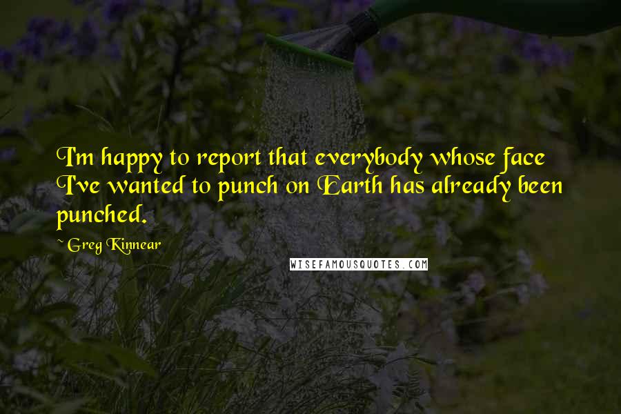 Greg Kinnear Quotes: I'm happy to report that everybody whose face I've wanted to punch on Earth has already been punched.