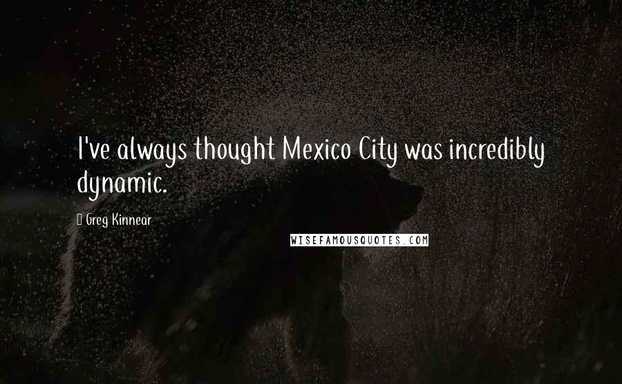 Greg Kinnear Quotes: I've always thought Mexico City was incredibly dynamic.