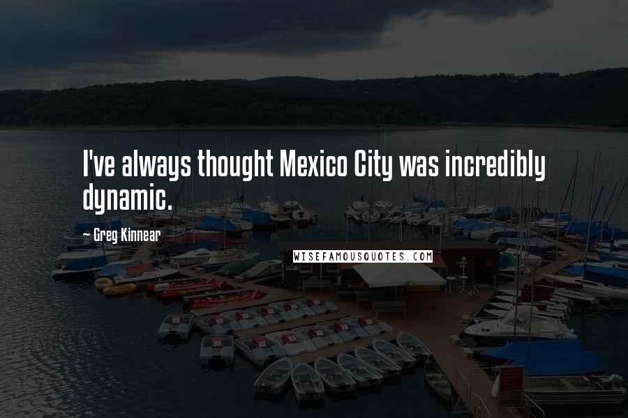 Greg Kinnear Quotes: I've always thought Mexico City was incredibly dynamic.