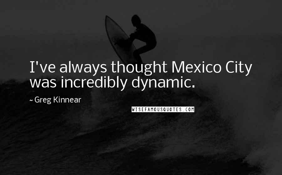 Greg Kinnear Quotes: I've always thought Mexico City was incredibly dynamic.