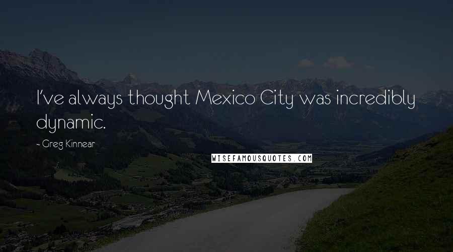 Greg Kinnear Quotes: I've always thought Mexico City was incredibly dynamic.