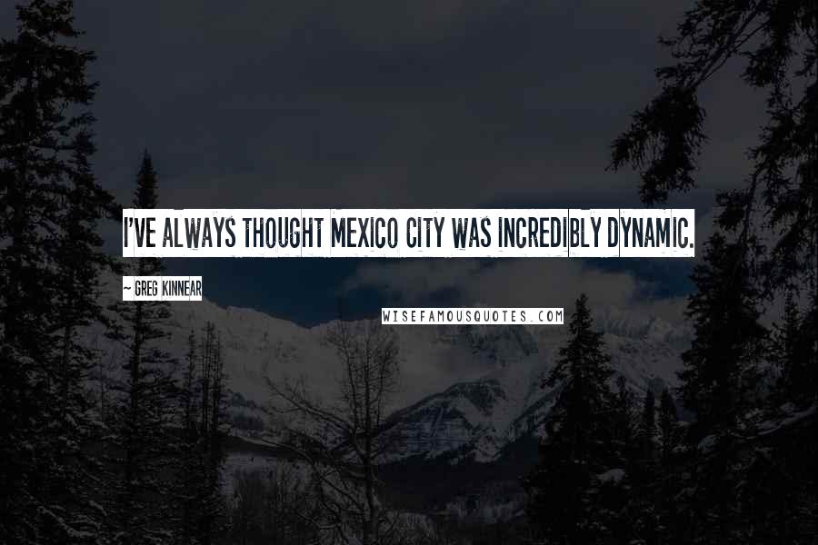 Greg Kinnear Quotes: I've always thought Mexico City was incredibly dynamic.