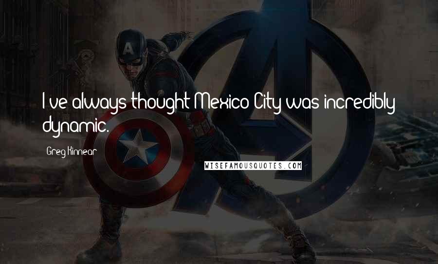 Greg Kinnear Quotes: I've always thought Mexico City was incredibly dynamic.