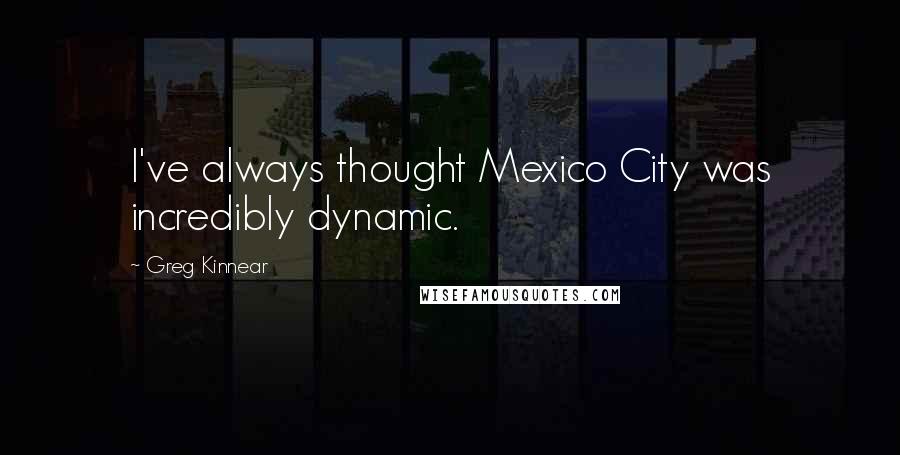 Greg Kinnear Quotes: I've always thought Mexico City was incredibly dynamic.