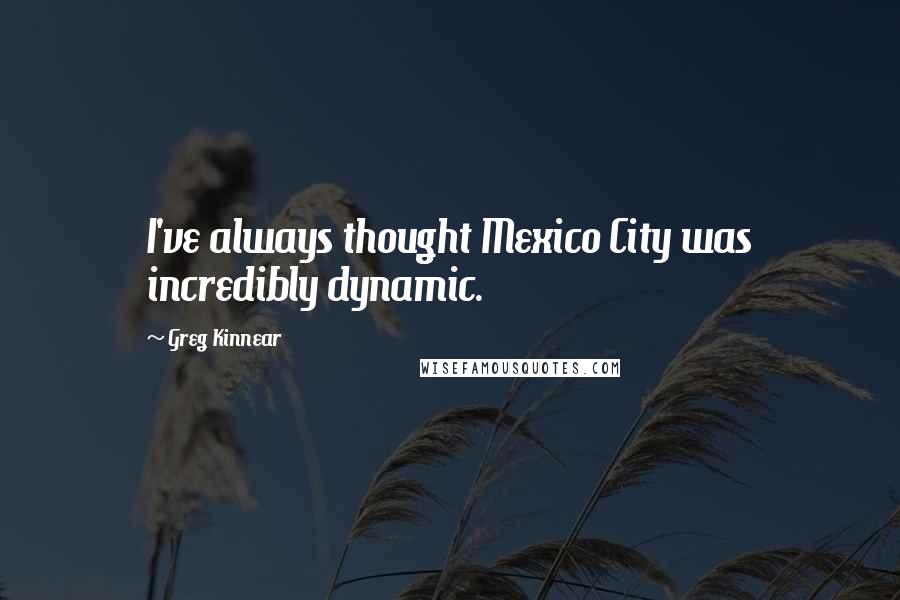 Greg Kinnear Quotes: I've always thought Mexico City was incredibly dynamic.