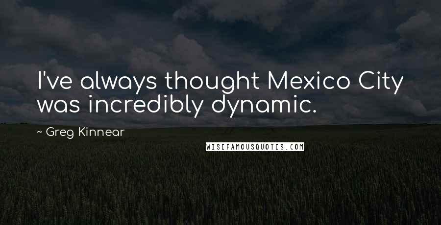 Greg Kinnear Quotes: I've always thought Mexico City was incredibly dynamic.