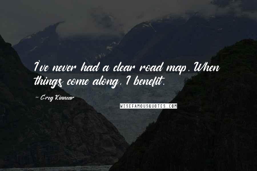 Greg Kinnear Quotes: I've never had a clear road map. When things come along, I benefit.