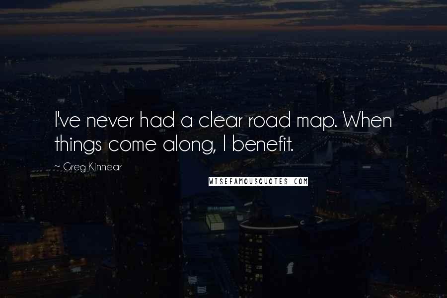 Greg Kinnear Quotes: I've never had a clear road map. When things come along, I benefit.