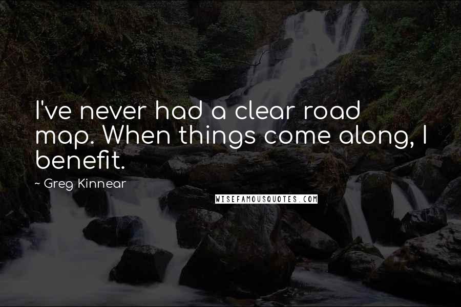 Greg Kinnear Quotes: I've never had a clear road map. When things come along, I benefit.