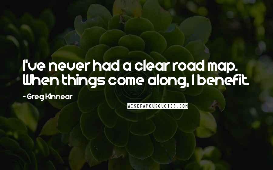 Greg Kinnear Quotes: I've never had a clear road map. When things come along, I benefit.
