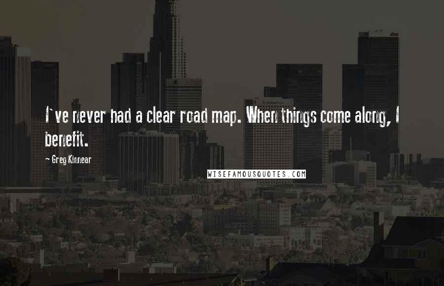 Greg Kinnear Quotes: I've never had a clear road map. When things come along, I benefit.