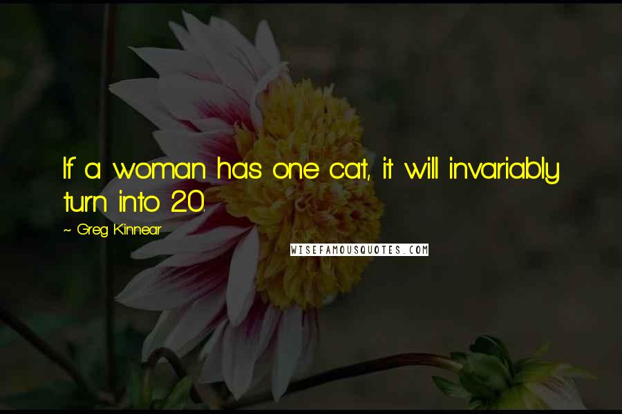 Greg Kinnear Quotes: If a woman has one cat, it will invariably turn into 20.