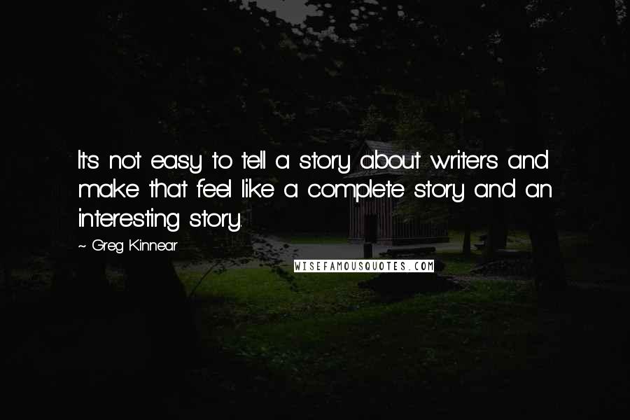 Greg Kinnear Quotes: It's not easy to tell a story about writers and make that feel like a complete story and an interesting story.