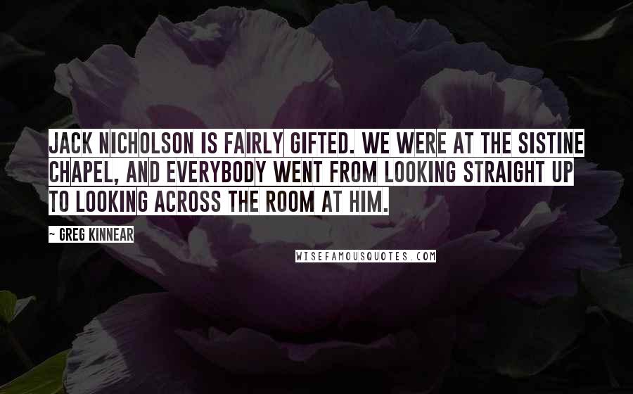 Greg Kinnear Quotes: Jack Nicholson is fairly gifted. We were at the Sistine Chapel, and everybody went from looking straight up to looking across the room at him.