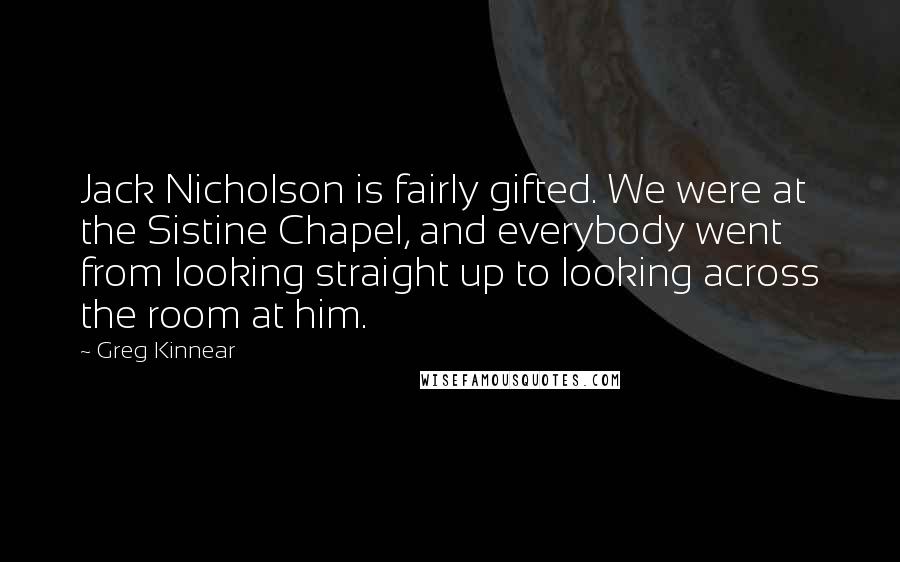 Greg Kinnear Quotes: Jack Nicholson is fairly gifted. We were at the Sistine Chapel, and everybody went from looking straight up to looking across the room at him.