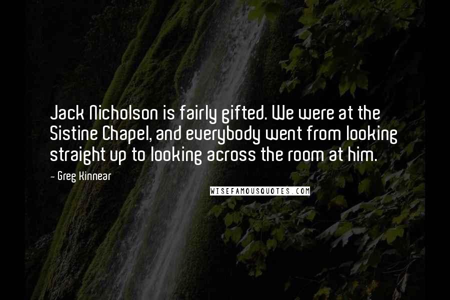 Greg Kinnear Quotes: Jack Nicholson is fairly gifted. We were at the Sistine Chapel, and everybody went from looking straight up to looking across the room at him.