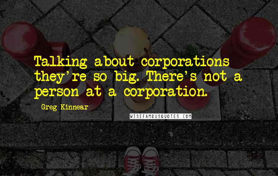 Greg Kinnear Quotes: Talking about corporations - they're so big. There's not a person at a corporation.