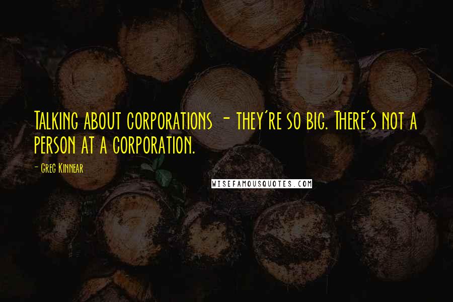 Greg Kinnear Quotes: Talking about corporations - they're so big. There's not a person at a corporation.