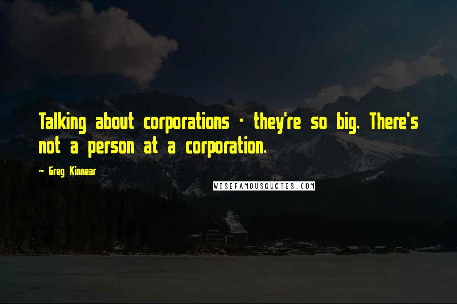 Greg Kinnear Quotes: Talking about corporations - they're so big. There's not a person at a corporation.