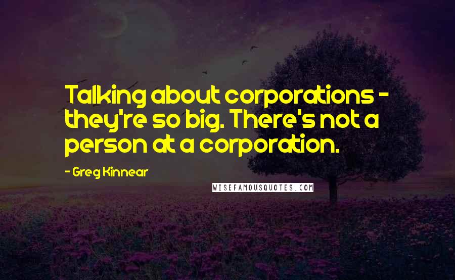 Greg Kinnear Quotes: Talking about corporations - they're so big. There's not a person at a corporation.