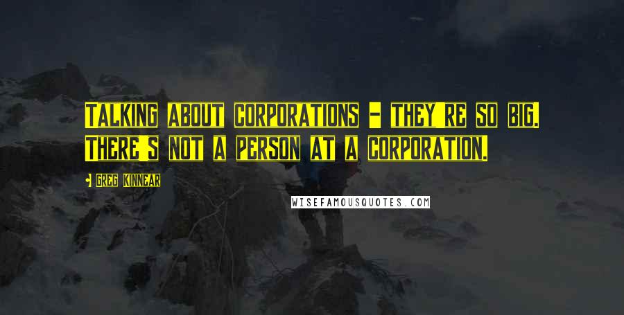 Greg Kinnear Quotes: Talking about corporations - they're so big. There's not a person at a corporation.