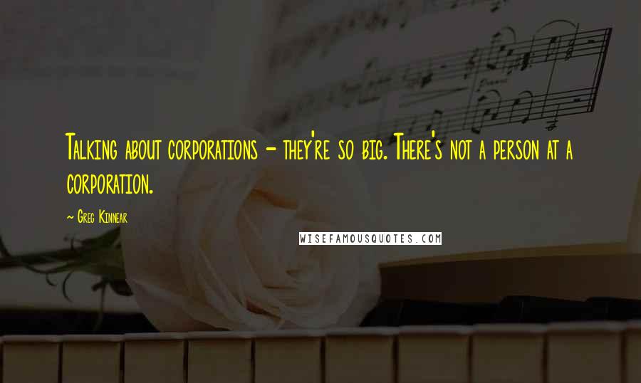 Greg Kinnear Quotes: Talking about corporations - they're so big. There's not a person at a corporation.