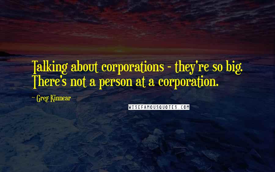 Greg Kinnear Quotes: Talking about corporations - they're so big. There's not a person at a corporation.