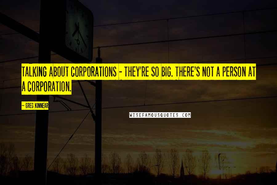 Greg Kinnear Quotes: Talking about corporations - they're so big. There's not a person at a corporation.