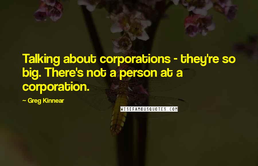 Greg Kinnear Quotes: Talking about corporations - they're so big. There's not a person at a corporation.