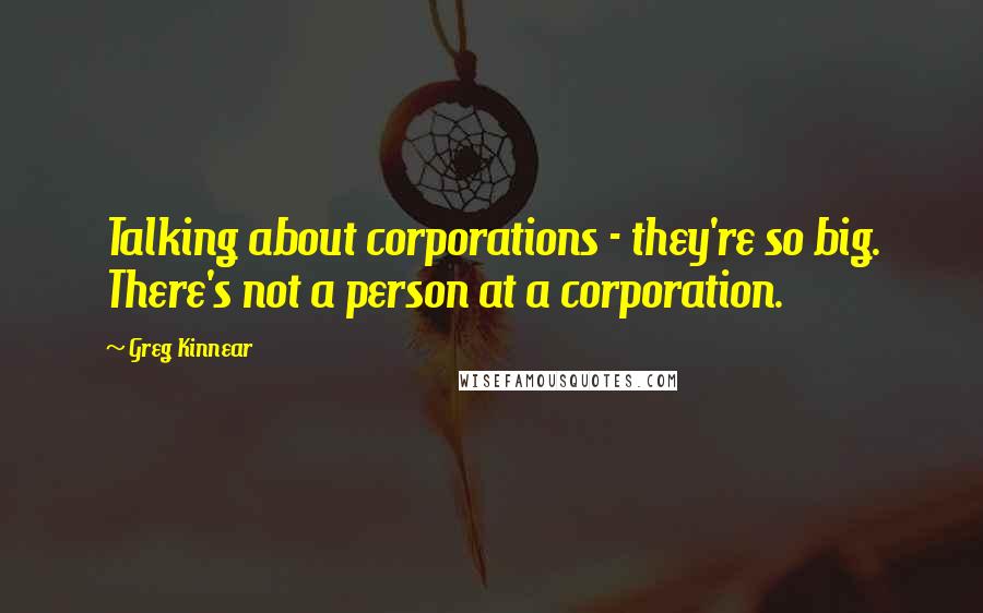 Greg Kinnear Quotes: Talking about corporations - they're so big. There's not a person at a corporation.