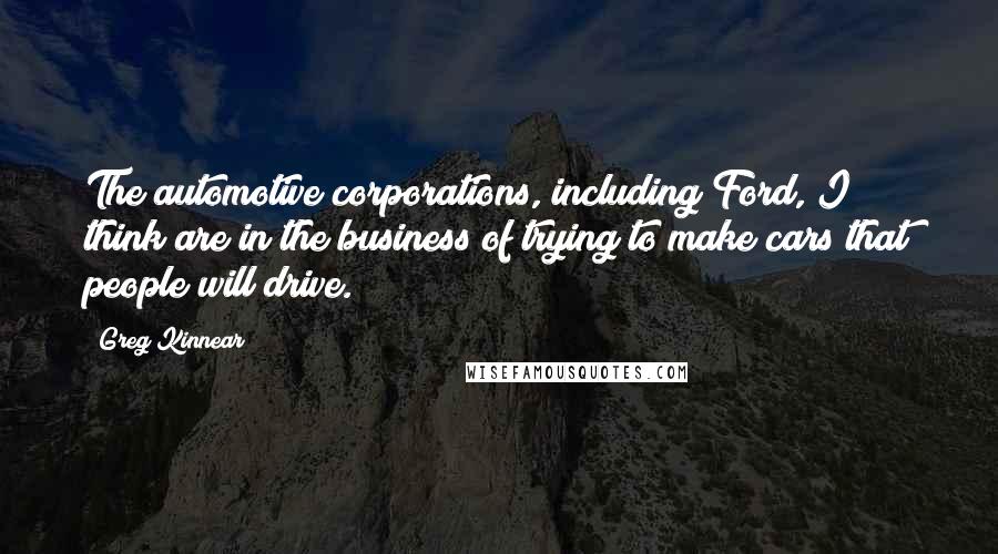 Greg Kinnear Quotes: The automotive corporations, including Ford, I think are in the business of trying to make cars that people will drive.