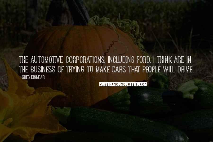 Greg Kinnear Quotes: The automotive corporations, including Ford, I think are in the business of trying to make cars that people will drive.