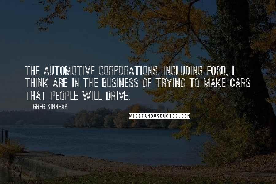 Greg Kinnear Quotes: The automotive corporations, including Ford, I think are in the business of trying to make cars that people will drive.