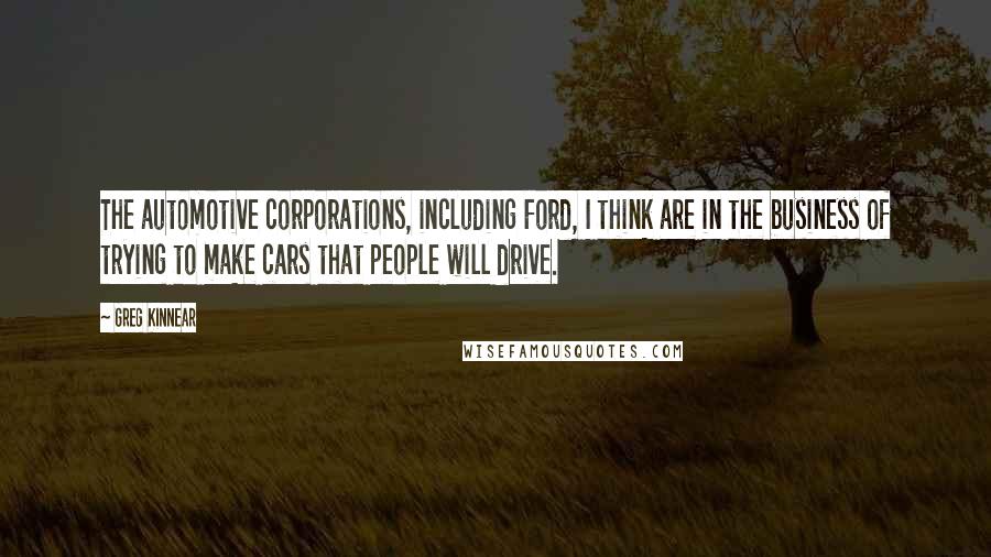 Greg Kinnear Quotes: The automotive corporations, including Ford, I think are in the business of trying to make cars that people will drive.