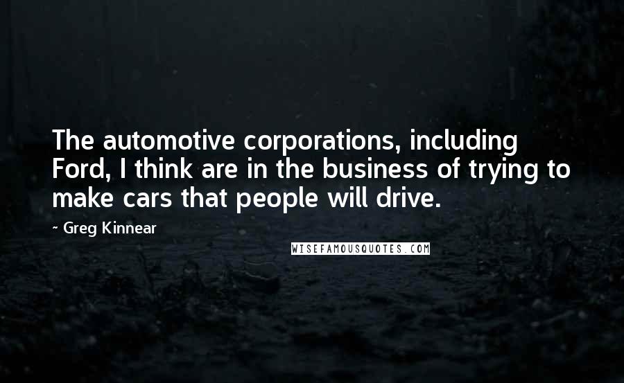 Greg Kinnear Quotes: The automotive corporations, including Ford, I think are in the business of trying to make cars that people will drive.