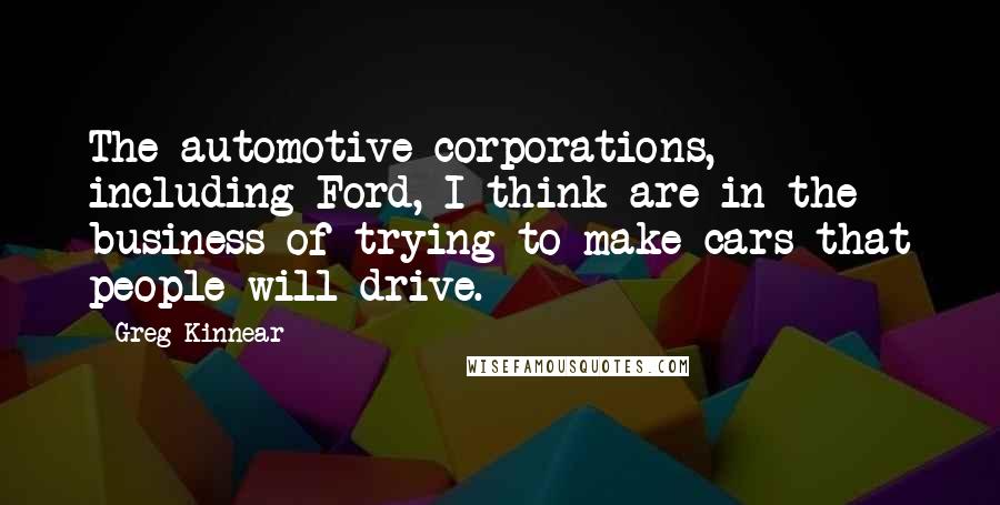 Greg Kinnear Quotes: The automotive corporations, including Ford, I think are in the business of trying to make cars that people will drive.