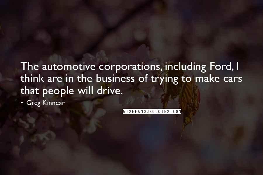Greg Kinnear Quotes: The automotive corporations, including Ford, I think are in the business of trying to make cars that people will drive.