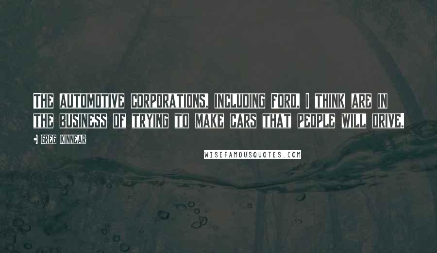 Greg Kinnear Quotes: The automotive corporations, including Ford, I think are in the business of trying to make cars that people will drive.