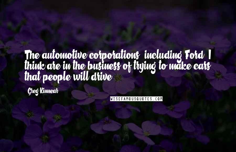 Greg Kinnear Quotes: The automotive corporations, including Ford, I think are in the business of trying to make cars that people will drive.