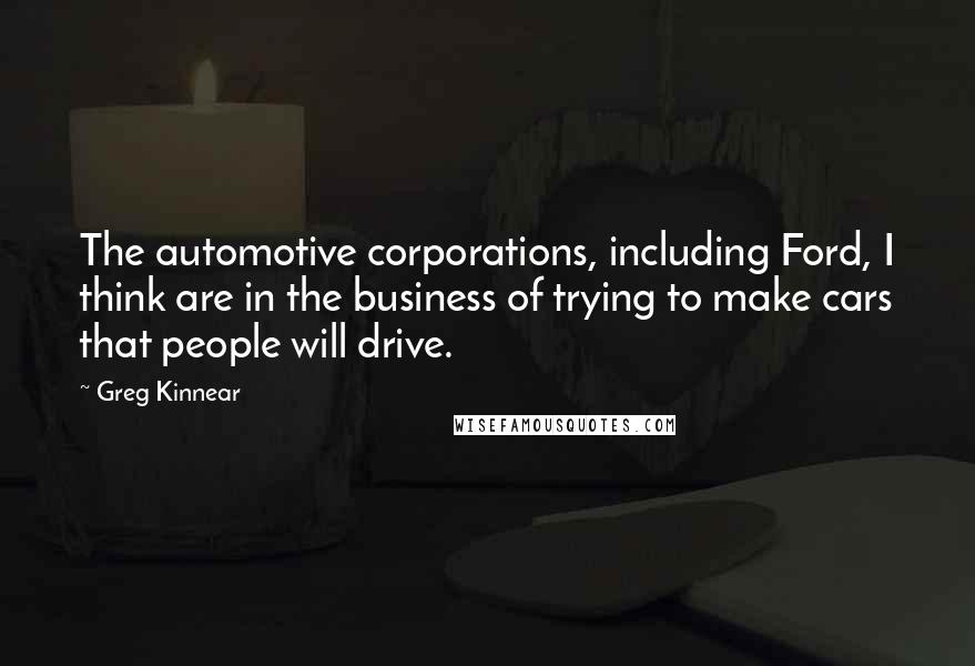 Greg Kinnear Quotes: The automotive corporations, including Ford, I think are in the business of trying to make cars that people will drive.