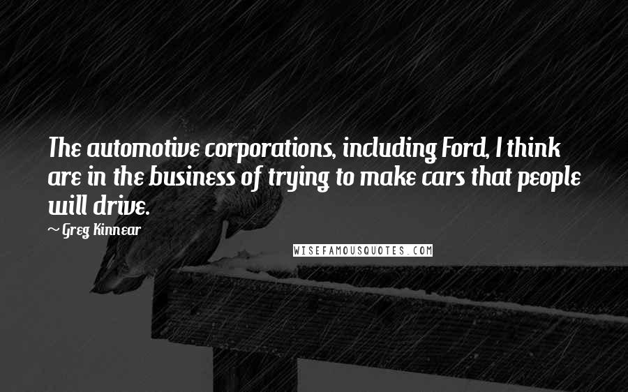 Greg Kinnear Quotes: The automotive corporations, including Ford, I think are in the business of trying to make cars that people will drive.