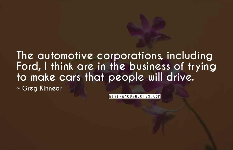 Greg Kinnear Quotes: The automotive corporations, including Ford, I think are in the business of trying to make cars that people will drive.